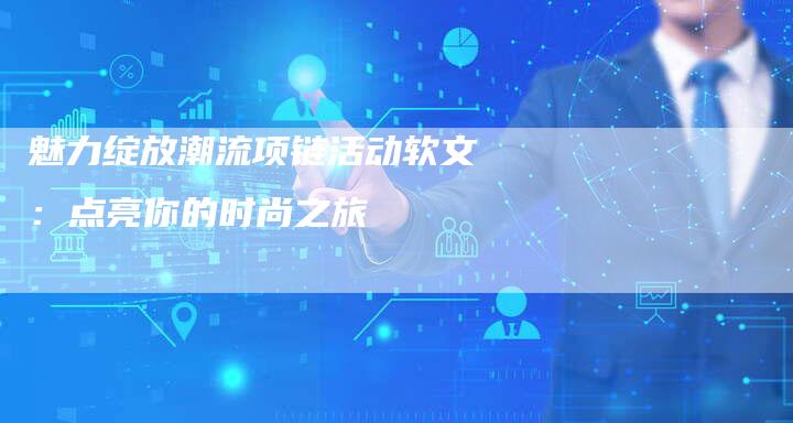 魅力绽放潮流项链活动软文：点亮你的时尚之旅