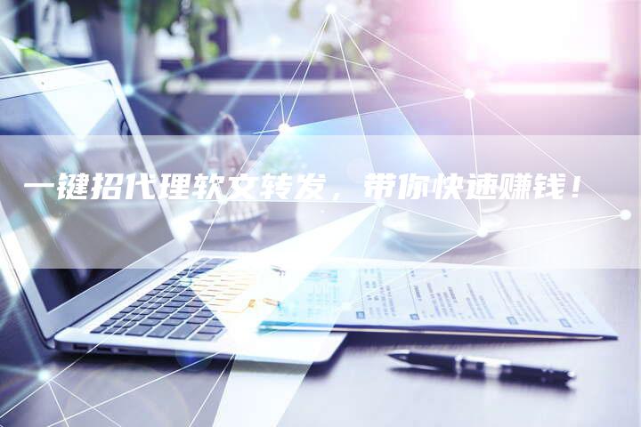 一键招代理软文转发，带你快速赚钱！