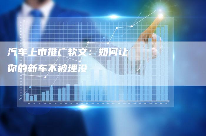 汽车上市推广软文：如何让你的新车不被埋没