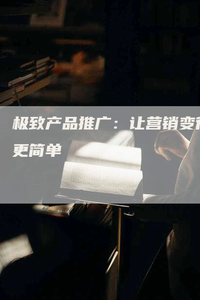 极致产品推广：让营销变得更简单