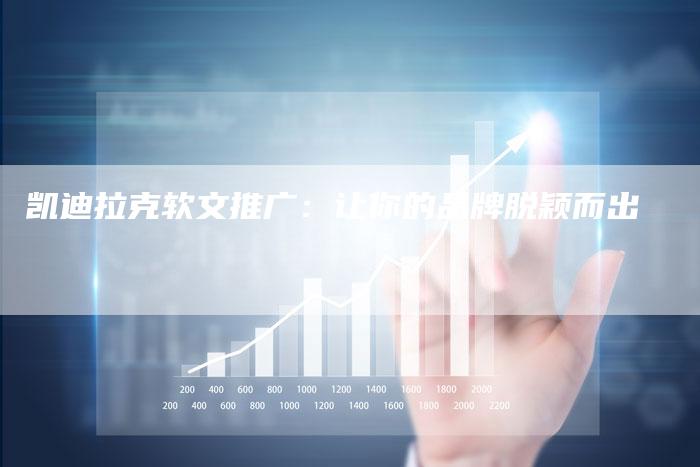 凯迪拉克软文推广：让你的品牌脱颖而出