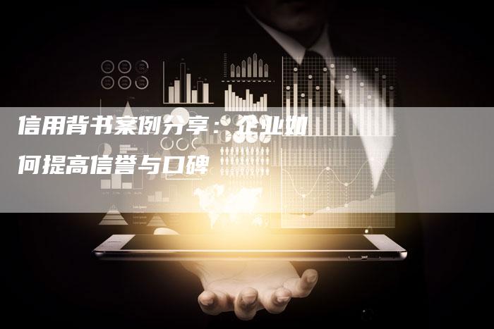 信用背书案例分享：企业如何提高信誉与口碑