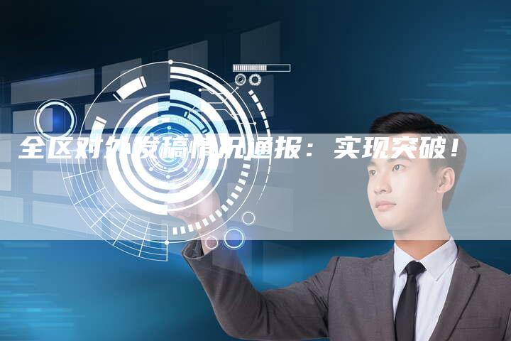 全区对外发稿情况通报：实现突破！