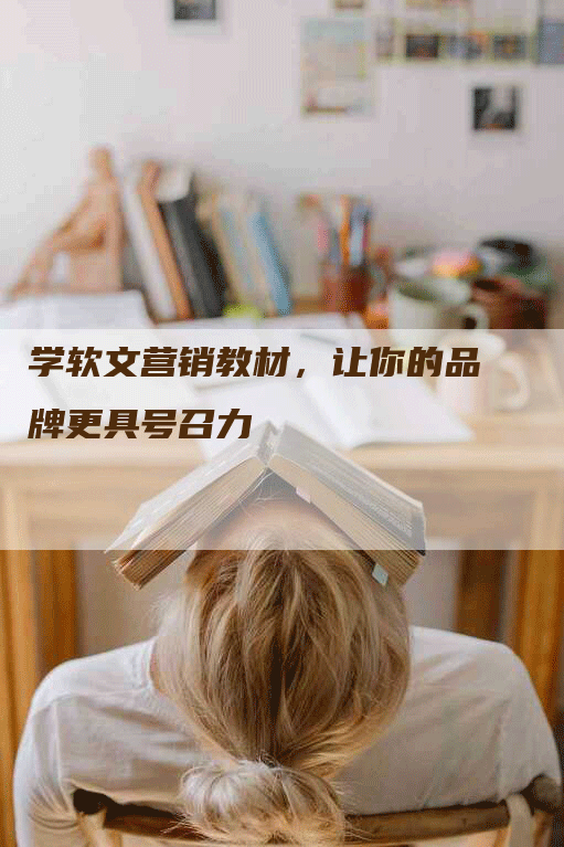 学软文营销教材，让你的品牌更具号召力