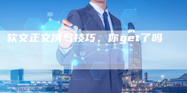 软文正文撰写技巧，你get了吗