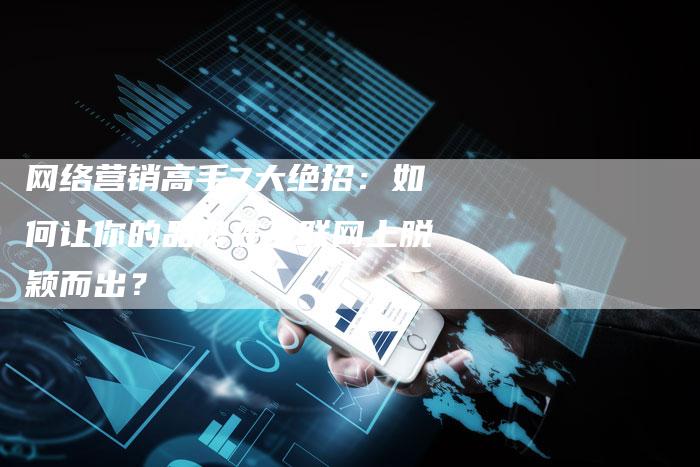 网络营销高手7大绝招：如何让你的品牌在互联网上脱颖而出？