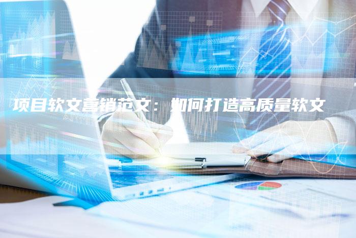 项目软文营销范文：如何打造高质量软文