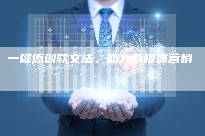 一键原创软文法，助力新媒体营销