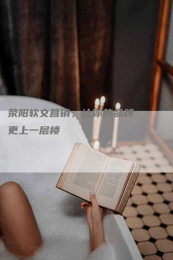 荥阳软文营销，让你的品牌更上一层楼