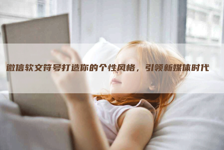 微信软文符号打造你的个性风格，引领新媒体时代