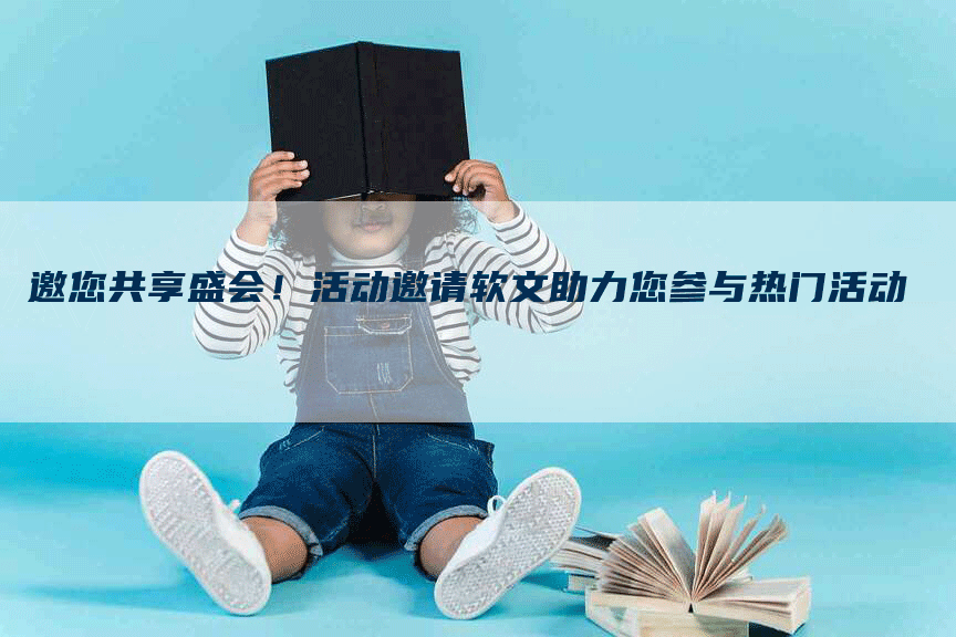 邀您共享盛会！活动邀请软文助力您参与热门活动