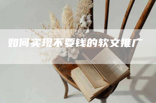 如何实现不要钱的软文推广