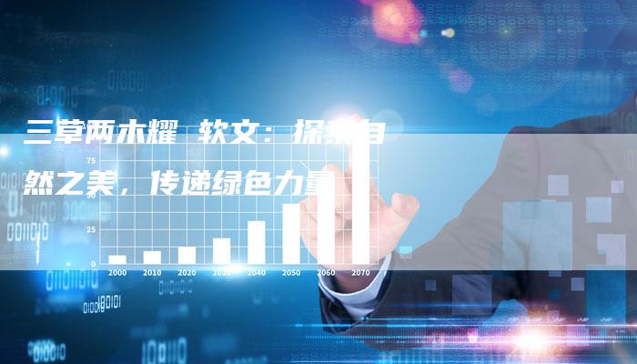 三草两木耀 软文：探索自然之美，传递绿色力量