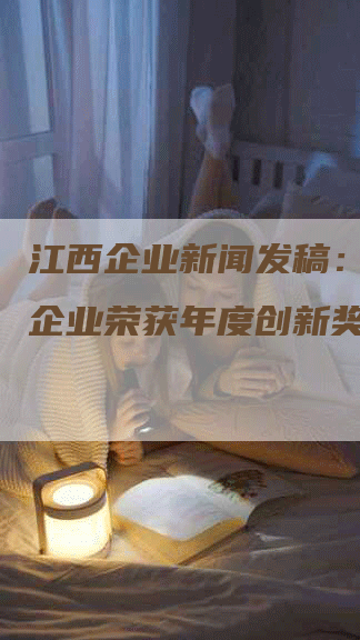 江西企业新闻发稿：XXX企业荣获年度创新奖