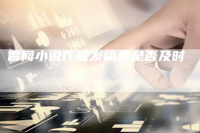 香网小说作者发稿费是否及时