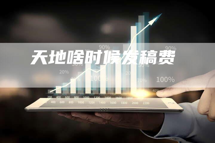 天地啥时候发稿费
