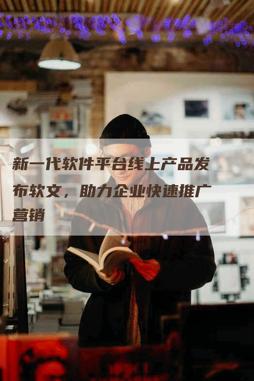 新一代软件平台线上产品发布软文，助力企业快速推广营销