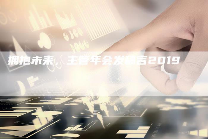 拥抱未来，主管年会发稿言2019
