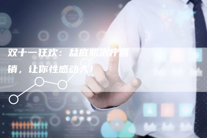 双十一狂欢：盆底肌治疗营销，让你性感动人！