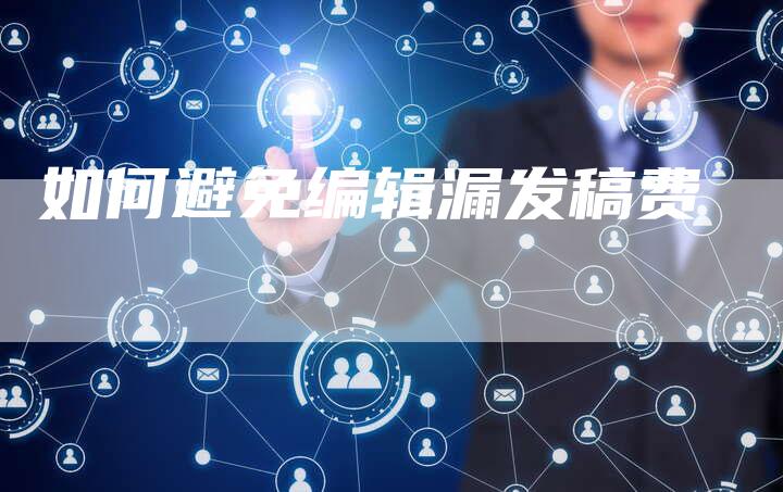 如何避免编辑漏发稿费