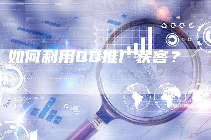 如何利用QQ推广获客？