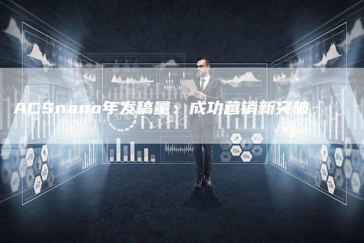 ACSnano年发稿量：成功营销新突破