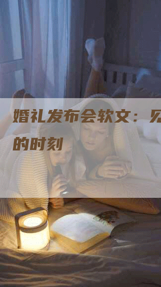 婚礼发布会软文：见证爱情的时刻