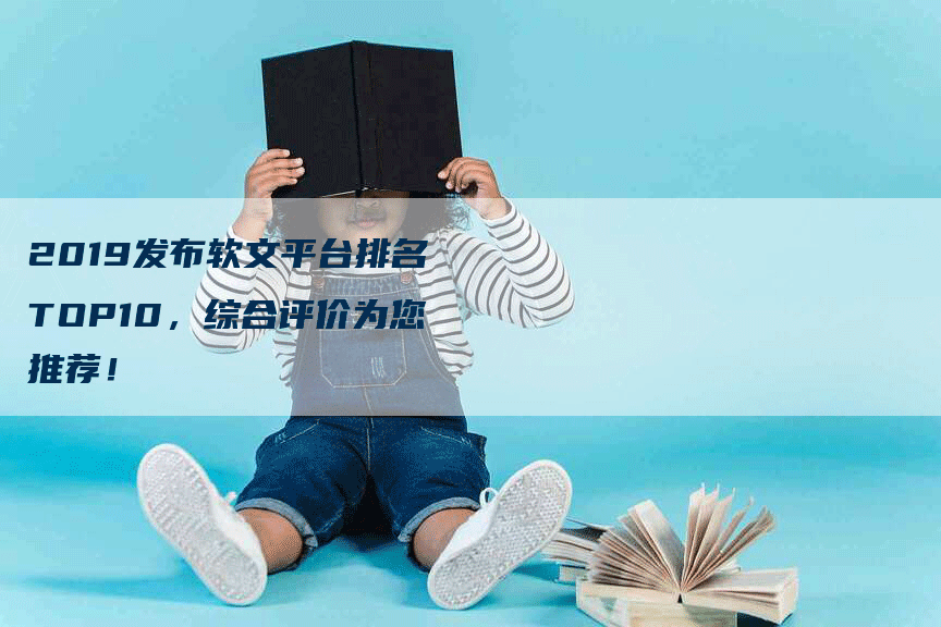 2019发布软文平台排名TOP10，综合评价为您推荐！