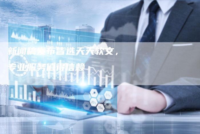 新闻稿发布皆选天天软文，专业服务值得信赖