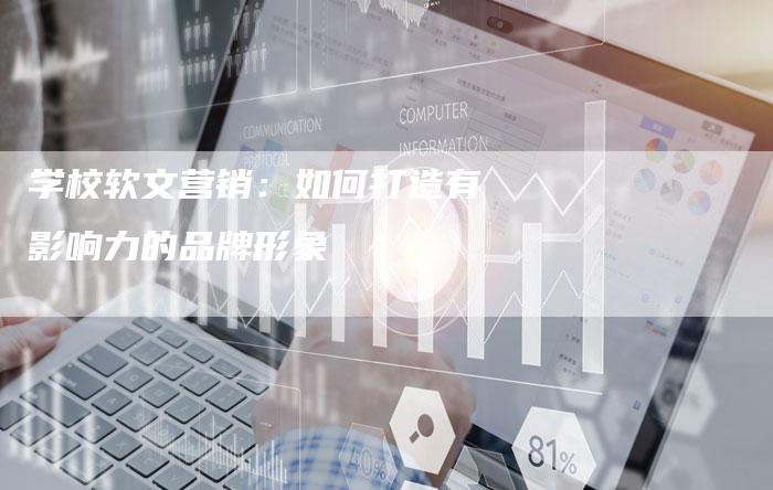学校软文营销：如何打造有影响力的品牌形象