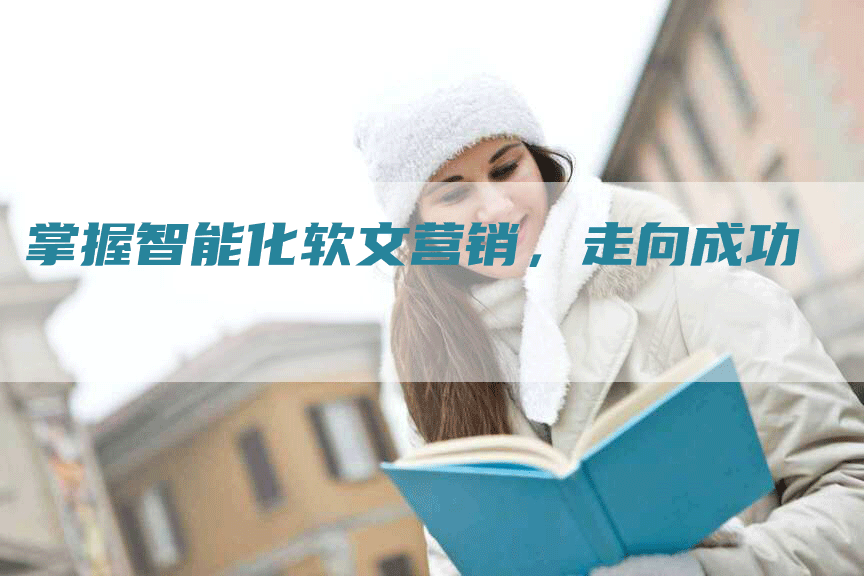 掌握智能化软文营销，走向成功