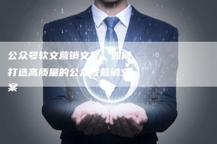 公众号软文营销文案：如何打造高质量的公众号营销文案