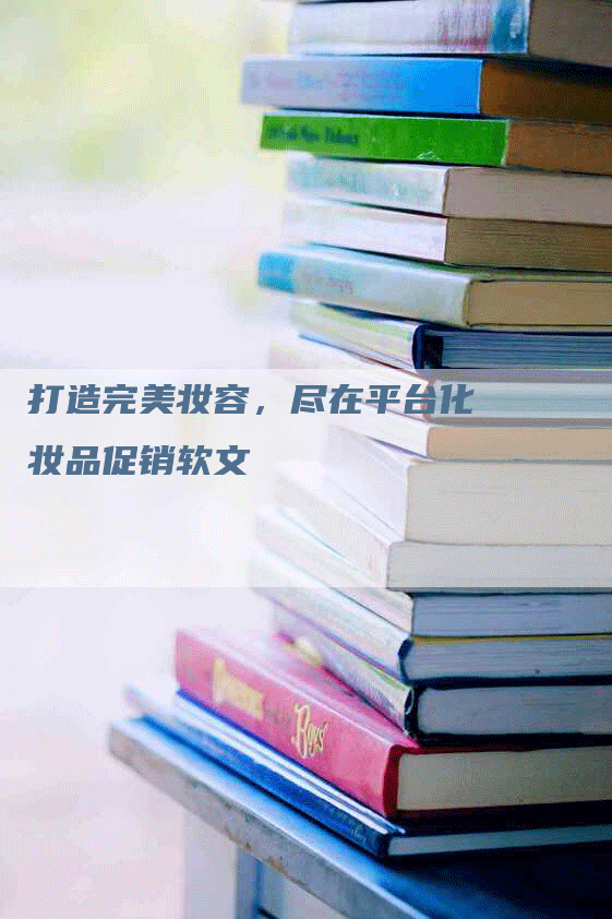打造完美妆容，尽在平台化妆品促销软文