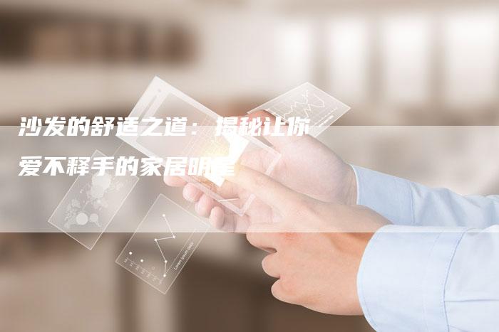 沙发的舒适之道：揭秘让你爱不释手的家居明星