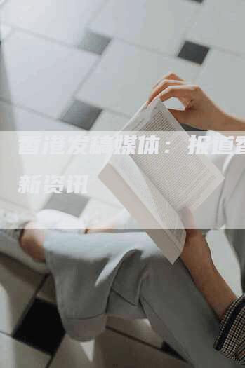香港发稿媒体：报道香港最新资讯