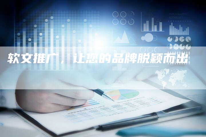 软文推广，让您的品牌脱颖而出