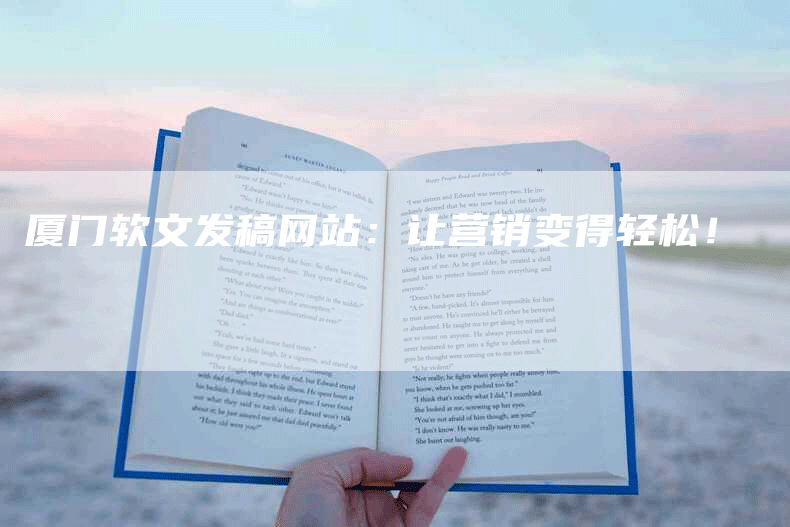 厦门软文发稿网站：让营销变得轻松！