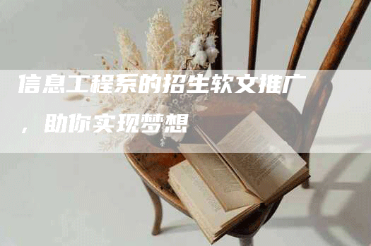 信息工程系的招生软文推广，助你实现梦想