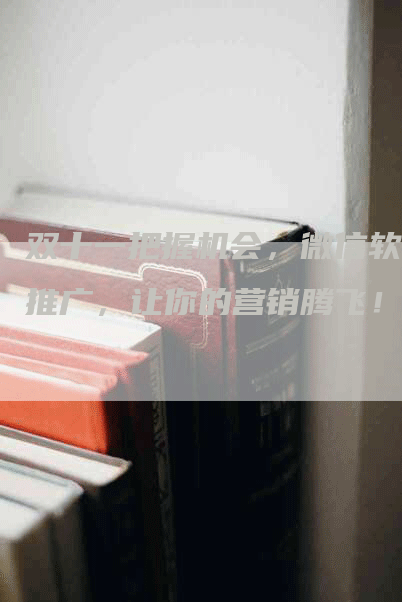 双十一把握机会，微信软文推广，让你的营销腾飞！