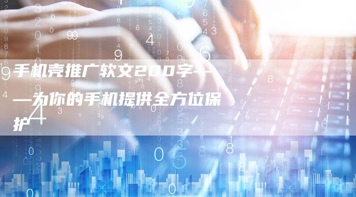 手机壳推广软文200字——为你的手机提供全方位保护