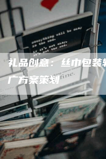 礼品创意：丝巾包装软文推广方案策划