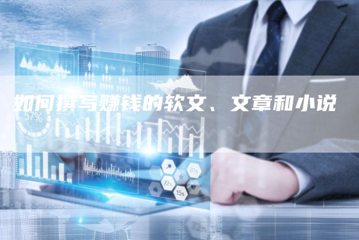 如何撰写赚钱的软文、文章和小说