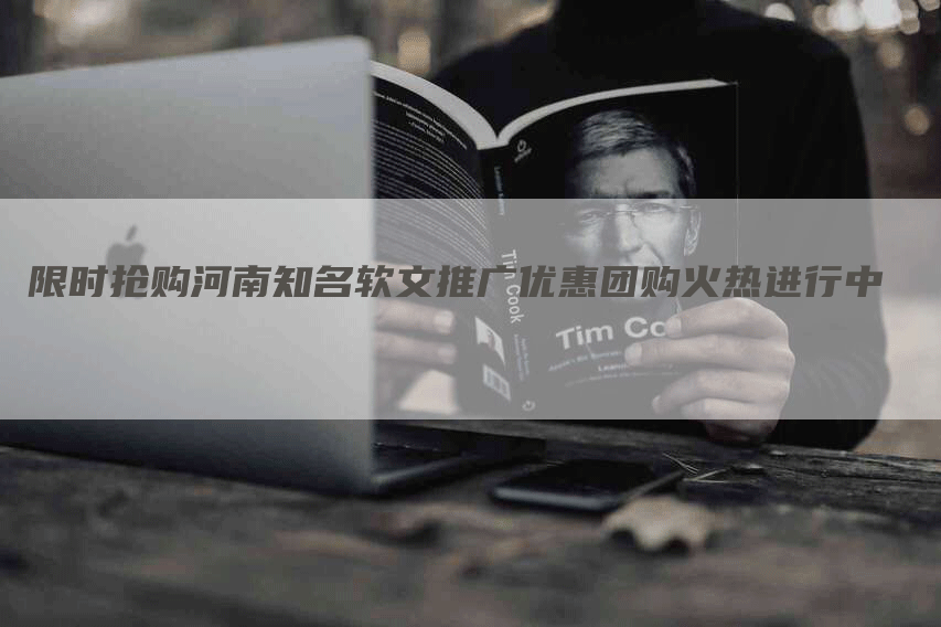 限时抢购河南知名软文推广优惠团购火热进行中