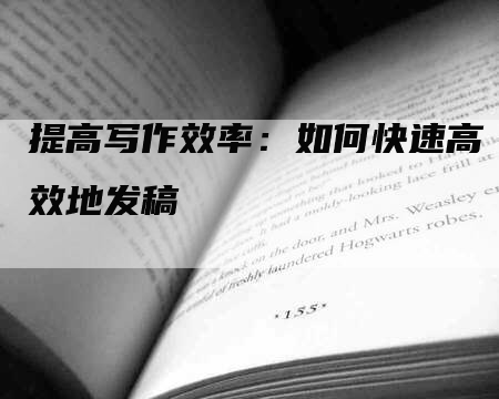 提高写作效率：如何快速高效地发稿