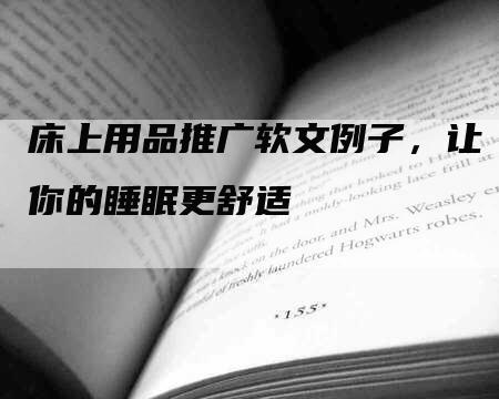 床上用品推广软文例子，让你的睡眠更舒适