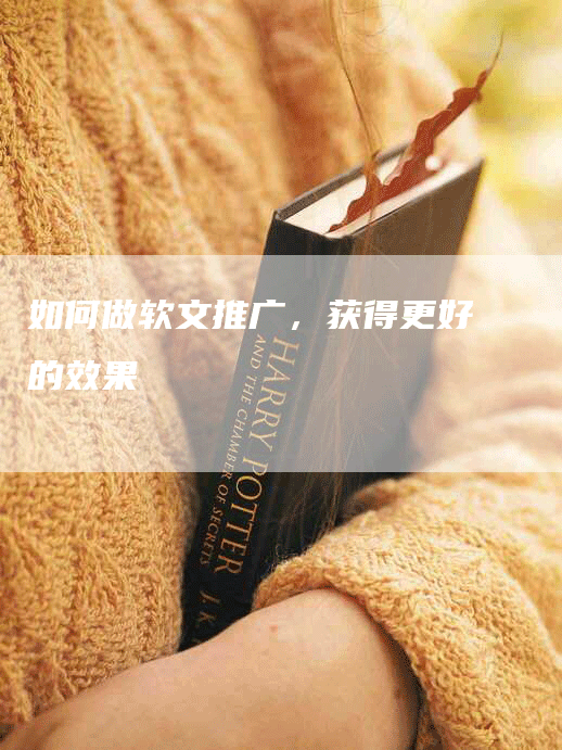 如何做软文推广，获得更好的效果