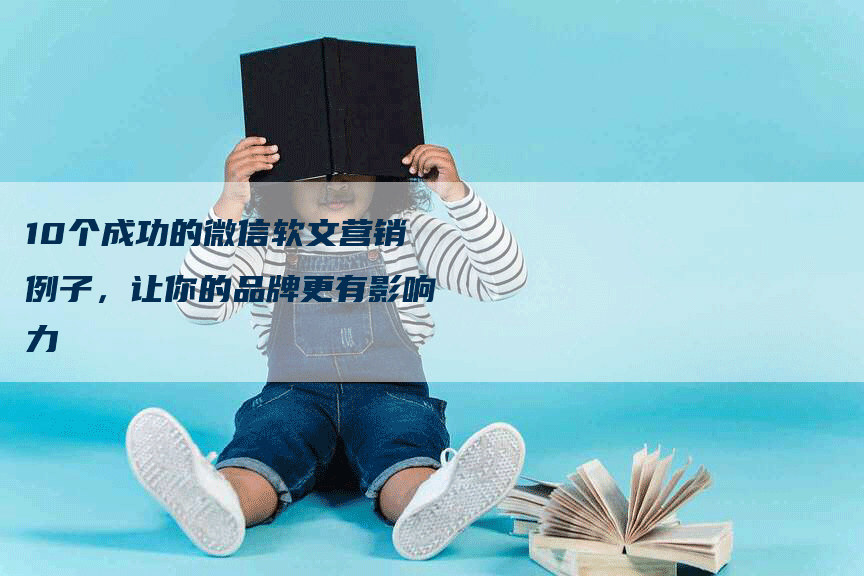 10个成功的微信软文营销例子，让你的品牌更有影响力