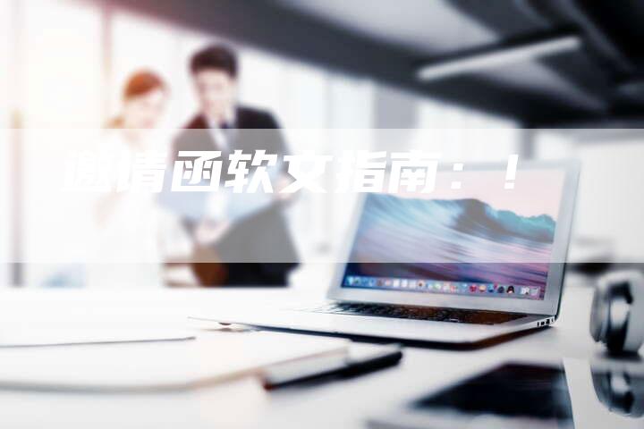 邀请函软文指南：!