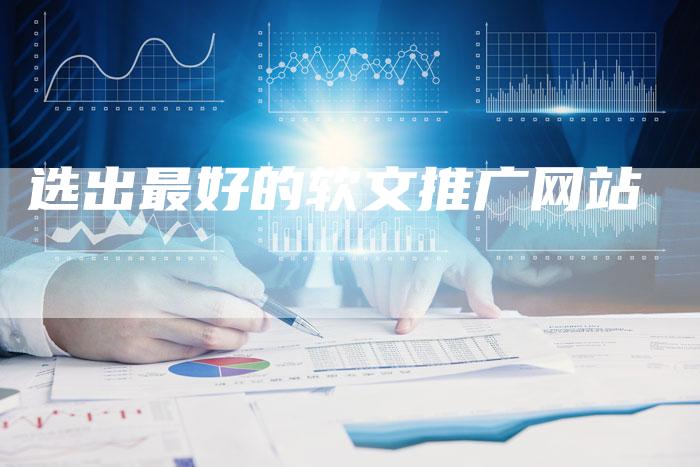 选出最好的软文推广网站