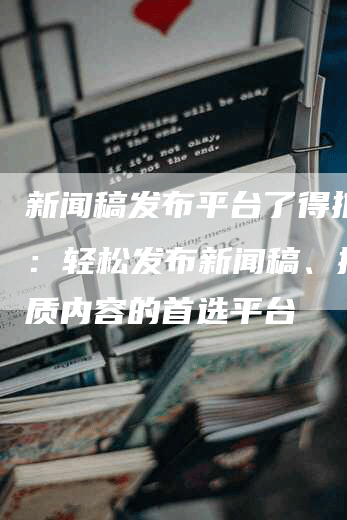 新闻稿发布平台了得推文网：轻松发布新闻稿、推广优质内容的首选平台